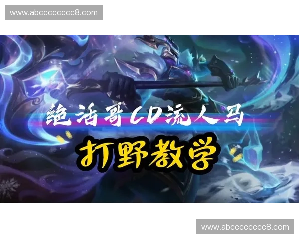 LOL人马打野全方位解析从出装思路到团战进场节奏掌握全局